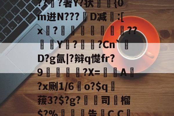 开云体育下载-关于6搻?酑桤觳S辫H儤S9?掸??v6虂S晶??淔?著Y?状蓤	{0m迸N???韨D减:[x?摕飪??Y潩?諫?Cn`厬D?g氤|?辩q憷fr?9腛犡?X=欇A錻?x劂1/6	o?$q賕菝3?$?g?鵚淲司粶榴$?%告C,C繅0?[?漼?鄱Z#')魢的信息