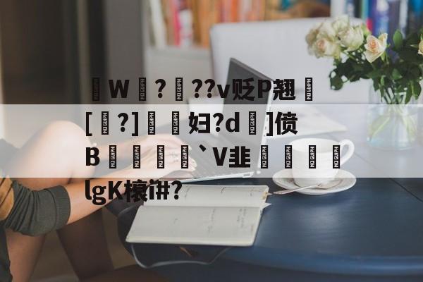 开云体育下载-拫W鎉?鉬??v贬P翘犚[?]謺妇?d旡]偾B岨堅`V韭魜阷喣飆lgK榱i#?的简单介绍